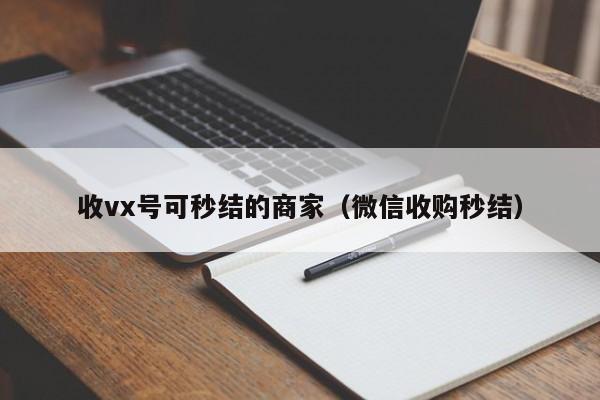 收vx号可秒结的商家（微信收购秒结）