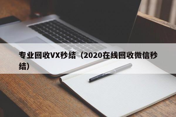 专业回收VX秒结（2020在线回收微信秒结）