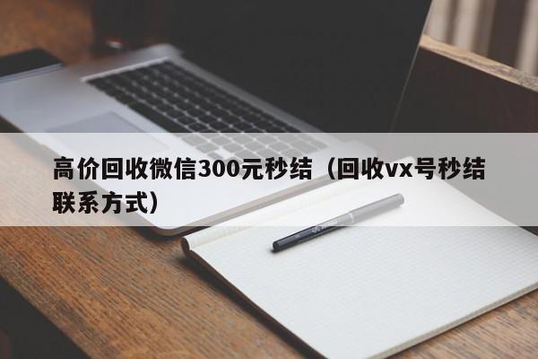 高价回收微信300元秒结（回收vx号秒结联系方式）