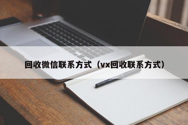 回收微信联系方式（vx回收联系方式）