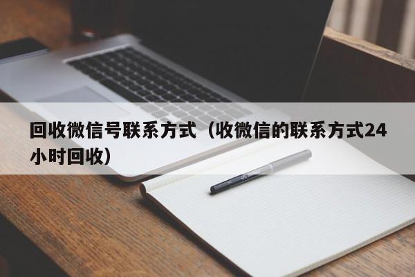 回收微信号联系方式（收微信的联系方式24小时回收）