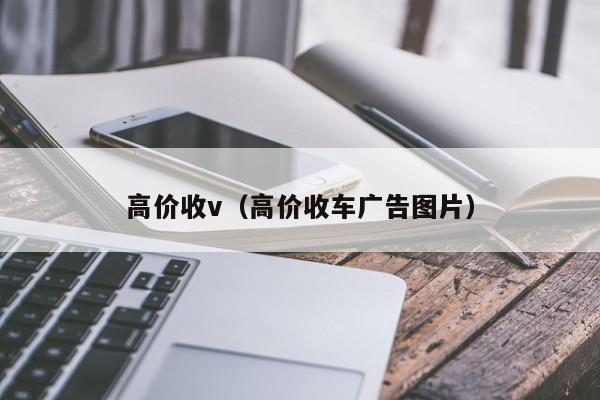 高价收v（高价收车广告图片）