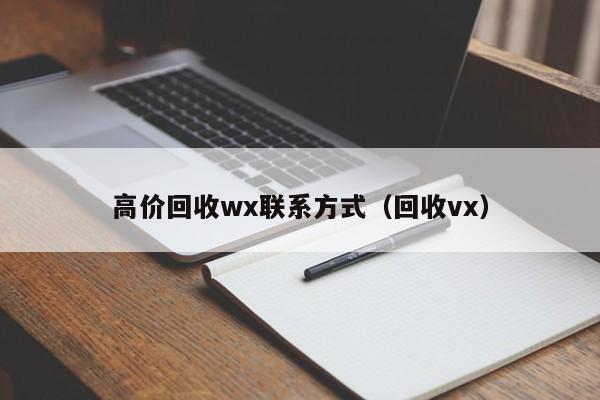 高价回收wx联系方式（回收vx）