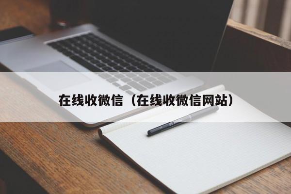 在线收微信（在线收微信网站）