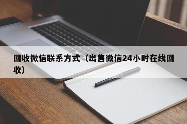 回收微信联系方式（出售微信24小时在线回收）