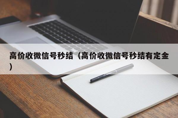 高价收微信号秒结（高价收微信号秒结有定金）