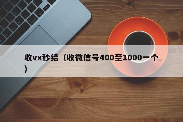 收vx秒结（收微信号400至1000一个）