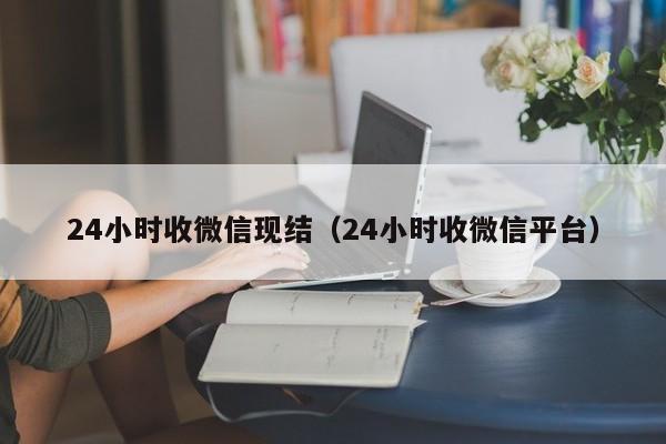 24小时收微信现结（24小时收微信平台）