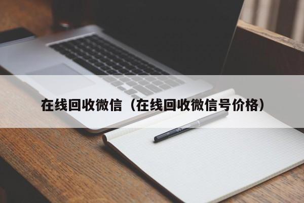 在线回收微信（在线回收微信号价格）