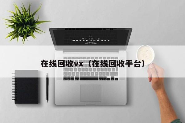 在线回收vx（在线回收平台）