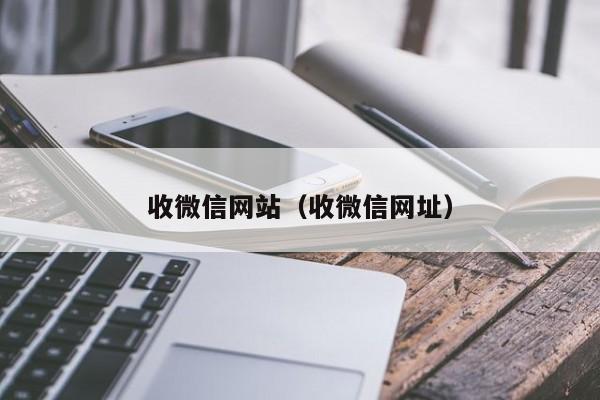 收微信网站（收微信网址）