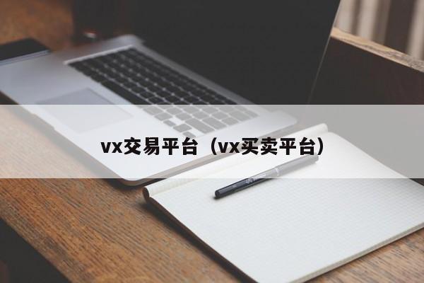 vx交易平台（vx买卖平台）