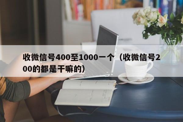 收微信号400至1000一个（收微信号200的都是干嘛的）