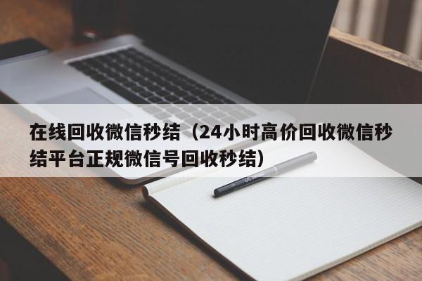 在线回收微信秒结（24小时高价回收微信秒结平台正规微信号回收秒结）