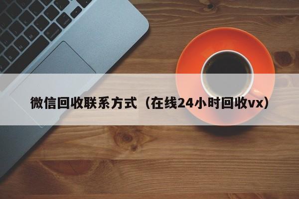 微信回收联系方式（在线24小时回收vx）