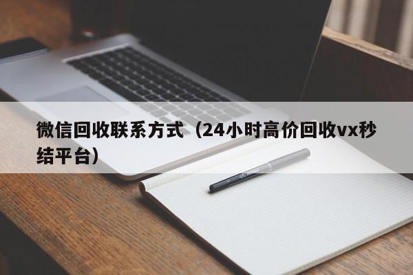 微信回收联系方式（24小时高价回收vx秒结平台）