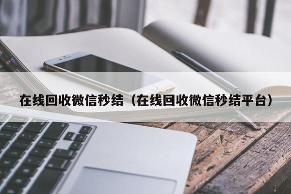 在线回收微信秒结（在线回收微信秒结平台）