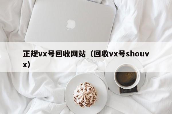 正规vx号回收网站（回收vx号shouvx）