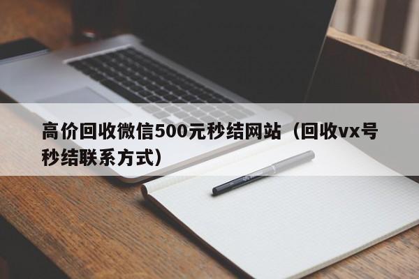 高价回收微信500元秒结网站（回收vx号秒结联系方式）