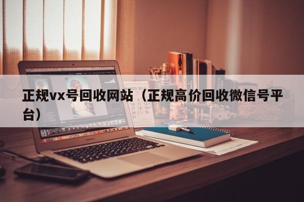 正规vx号回收网站（正规高价回收微信号平台）