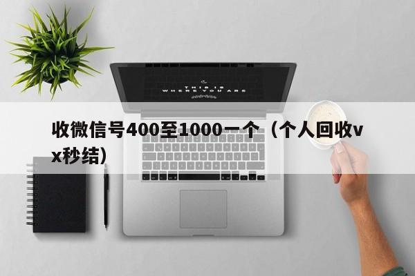 收微信号400至1000一个（个人回收vx秒结）