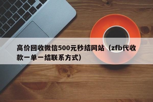 高价回收微信500元秒结网站（zfb代收款一单一结联系方式）