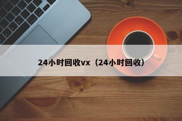 24小时回收vx（24小时回收）