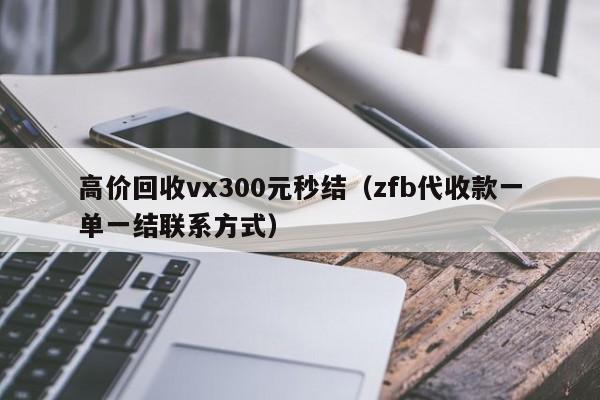 高价回收vx300元秒结（zfb代收款一单一结联系方式）