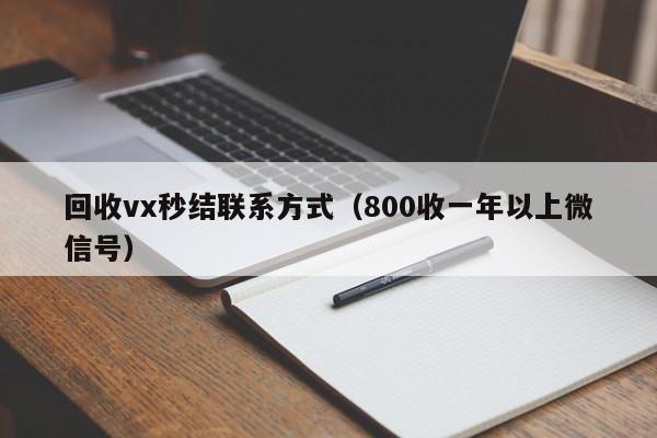 回收vx秒结联系方式（800收一年以上微信号）