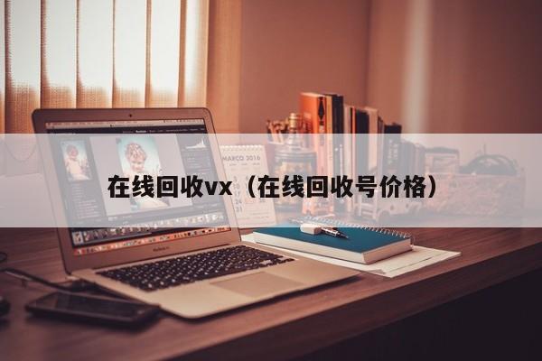 在线回收vx（在线回收号价格）