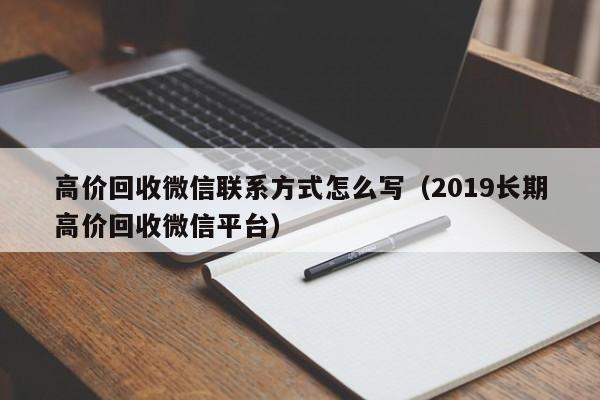 高价回收微信联系方式怎么写（2019长期高价回收微信平台）