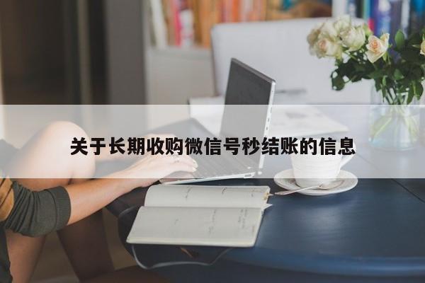 关于长期收购微信号秒结账的信息